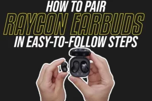 How To Pair Raycon Earbuds In Easy-To-Follow Steps